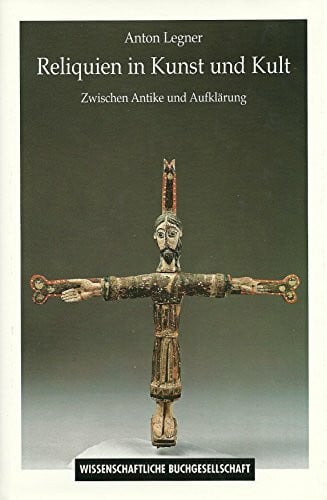 Legner, Anton Reliquien in Kunst und Kult: Zwischen Antike und Aufklärung