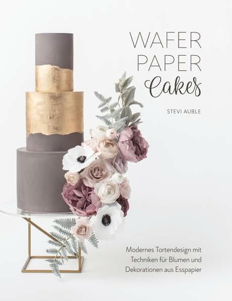 Stevi Auble Wafer Paper Cakes: Modernes Tortendesign mit Techniken für Blumen und Dekorationen aus Esspapier