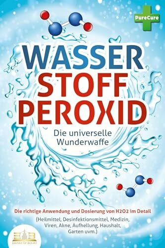 Cure, Pure WASSERSTOFFPEROXID - Die universelle Wunderwaffe: Die richtige Anwendung und Dosierung von H2O2 im Detail (Heilmittel, Desinfektionsmittel, Medizin, Viren, Akne, Aufhellung, Haushalt, Garten uvm.)