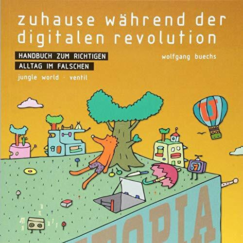 Wolfgang Buechs Zuhause während der digitalen Revolution: Handbuch zum richtigen Alltag im falschen: Handbuch zum richtigen Alltag im Falschen. In Kooperation m. Jungle World