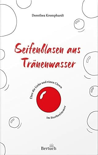 Kromphardt, Dorothea Seifenblasen aus Tränenwasser: Über die Liebe und einen Clown im Sterbezimmer
