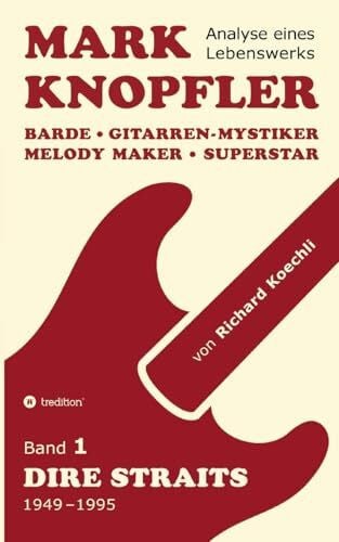 Koechli, Richard Mark Knopfler (Band 1, Dire Straits) - das 552 Seiten starke Buch: Barde, Gitarren-Mystiker, Melody Maker, Superstar - Mark Knopflers phänomenale Karriere (Analyse eines Lebenswerks)