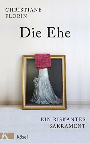 Florin, Christiane Die Ehe: Ein riskantes Sakrament