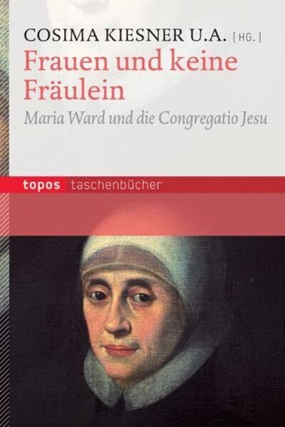 Kiesner, Cosima Frauen und keine Fräulein: Maria Ward und die Congregatio Jesu (Topos Taschenbücher)