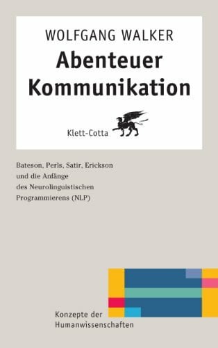 Walker, Wolfgang Abenteuer Kommunikation: Bateson, Perls, Satir, Erickson und die Anfänge des Neurolinguistischen Programmierens (NLP) (Konzepte der Humanwissenschaften)