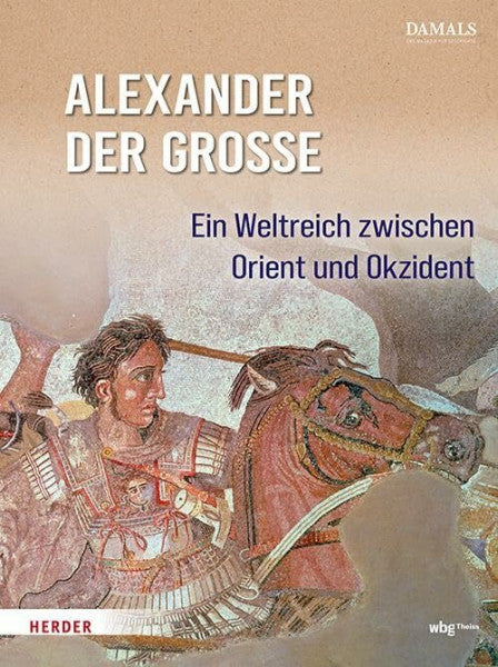 DAMALS – Das Magazin für Geschichte Alexander der Große: Ein Weltreich zwischen Orient und Okzident