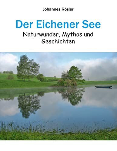 Rösler, Johannes Der Eichener See: Naturwunder, Mythos und Geschichten