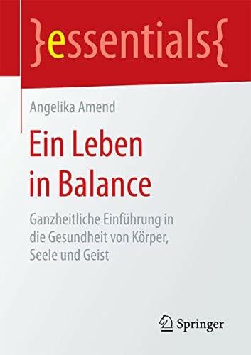 Amend, Angelika Ein Leben in Balance: Ganzheitliche Einführung in die Gesundheit von Körper, Seele und Geist (essentials)