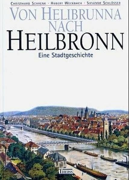 Schlösser, Susanne Von Helibruna nach Heilbronn: Eine Stadtgeschichte. Veröffentlichungen des Archivs der Stadt Heilbronn