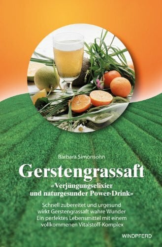 Simonsohn, Barbara Gerstengrassaft: Verjüngungselixier und naturgesunder Power-Drink. Schnell zubereitet und urgesund wirkt Gerstengrassaft wahre Wunder. Ein perfektes ... mit einem vollkommenen Vitalstoff-Komplex