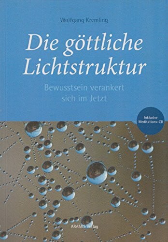 Wolfgang Kremling Die göttliche Lichtstruktur: Bewusstsein verankert sich im Jetzt
