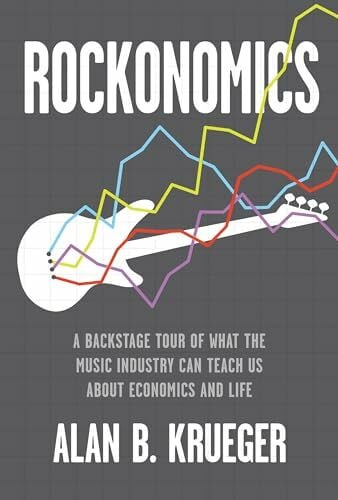 Krueger, Alan B. Rockonomics: A Backstage Tour of What the Music Industry Can Teach Us about Economics and Life