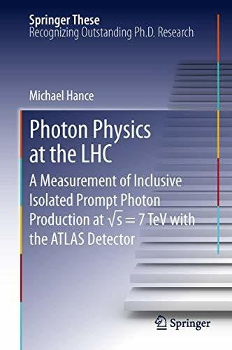 Hance, Michael Photon Physics at the LHC: A Measurement of Inclusive Isolated Prompt Photon Production at √s = 7 TeV with the ATLAS Detector (Springer Theses)