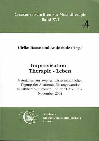 Stolz, Antje Improvisation - Therapie - Leben: Materialien zur 2. wissenschaftlichen Tagung der Akademie für angewandte Musiktherapie Crossen, November 2004 (Crossener Schriften zur Musiktherapie)