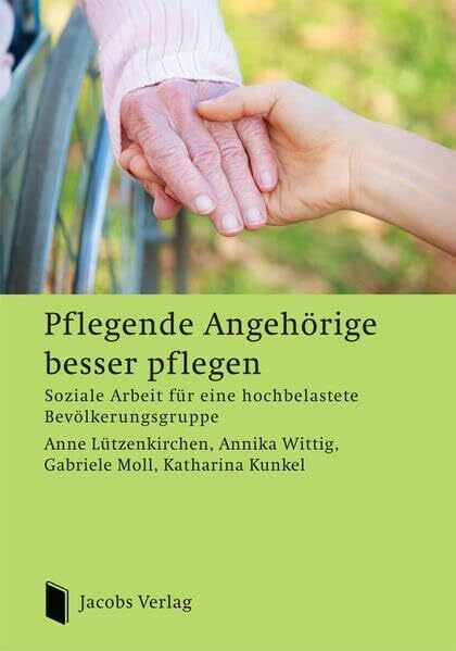 Lützenkirchen, Prof Anne Pflegende Angehörige besser pflegen: Soziale Arbeit für eine hochbelastete Bevölkerungsgruppe