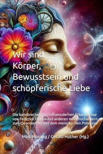 Hüther, Gerald Wir sind Körper, Bewusstsein und schöpferische Liebe: Die bahnbrechenden metamodernen Erkenntnisse von Federico Faggin und anderen Wissenschaftlern zum Quantenfeld und dem menschlichen Potenzial