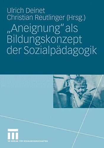 Deinet, Ulrich 'Aneignung' als Bildungskonzept der Sozialpädagogik: Beiträge zur Pädagogik des Kindes- und Jugendalters in Zeiten entgrenzter Lernorte