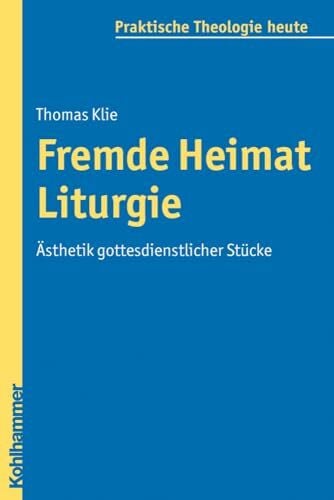 Klie, Thomas Fremde Heimat Liturgie: Ästhetik gottesdienstlicher Stücke (Praktische Theologie heute, 104, Band 104)