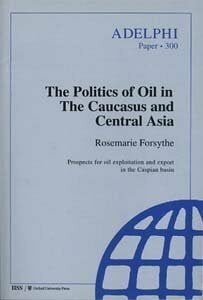 Forsythe, Rosemarie The Politics of Oil in the Caucasus and Central Asia: Prospects for Oil Exploitation and Export in the Caspian Basin (Adelphi Papers, Band 300)