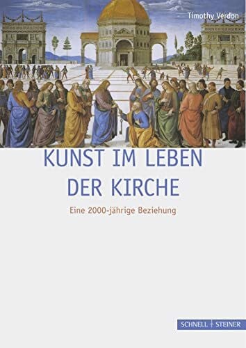 Timothy Verdon Kunst im Leben der Kirche: Eine 2000-jährige Beziehung