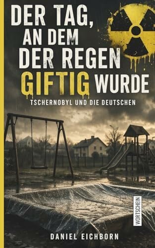 Eichborn, Daniel Der Tag, an dem der Regen giftig wurde: Tschernobyl und die Deutschen