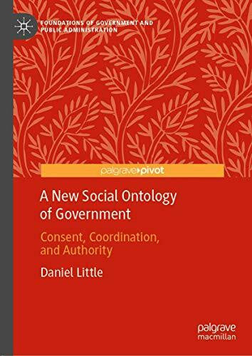 Little, Daniel A New Social Ontology of Government: Consent, Coordination, and Authority (Foundations of Government and Public Administration)