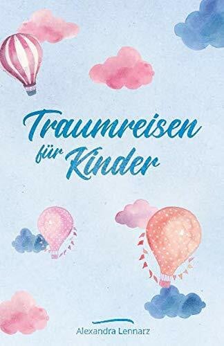 Lennarz, Alexandra Traumreisen für Kinder: Fantasiereisen und Entspannungsgeschichten zur Meditation für Kinder (Entspannung für Kinder, Band 1)