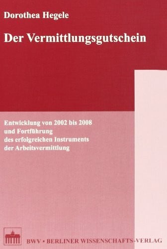 Hegele, Dorothea Der Vermittlungsgutschein: Entwicklung von 2002 bis 2008 und Fortführung des erfolgreichen Instruments der Arbeitsvermittlung