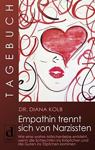 Kolb, Diana Tagebuch: Empathin trennt sich von Narzissten: Wie eine wahre Märchenliebe entsteht, wenn die Schlechten ins Kröpfchen und die Guten ins Töpfchen kommen