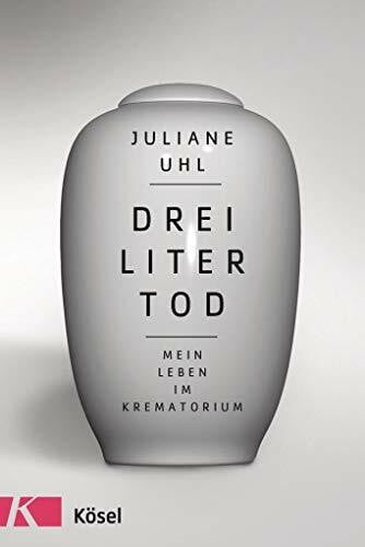 Uhl, Juliane Drei Liter Tod: Mein Leben im Krematorium