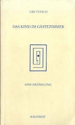 Vetsch, Urs Das Kind im Gästezimmer: Eine Erzählung