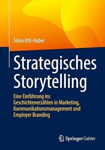 Ettl-Huber, Silvia Strategisches Storytelling: Eine Einführung ins Geschichtenerzählen in Marketing, Kommunikationsmanagement und Employer Branding