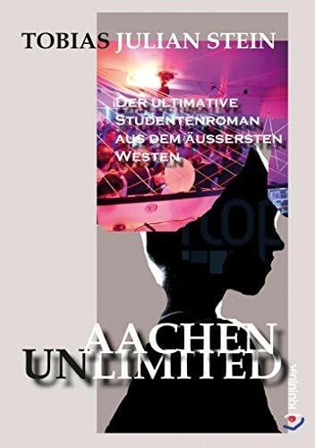 Stein, Tobias Julian Aachen Unlimited: Der ultimative Studentenroman aus dem äußersten Westen