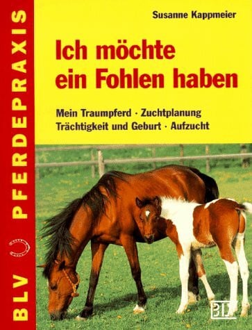 Kappmeier, Susanne Ich möchte ein Fohlen haben. Mein Traumpferd. Zuchtplanung. Trächtigkeit und Geburt. Aufzucht