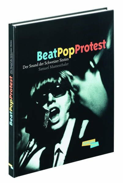 Mumenthaler, Samuel Beat Pop Protest: Der Sound der Schweizer Sixties