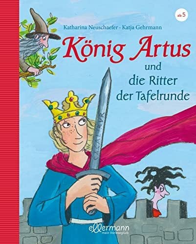 Gehrmann, Katja König Artus: und die Ritter der Tafelrunde: Neu erzählt von Katharina Neuschaefer: Die komplexe Artus-Saga, vereinfacht und faszinierend für Kinder ab 5 Jahren erzählt
