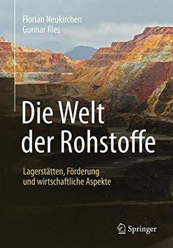 Neukirchen, Florian Die Welt der Rohstoffe: Lagerstätten, Förderung und wirtschaftliche Aspekte