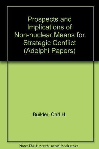 Builder, Carl H. Prospects and Implications of Non-nuclear Means for Strategic Conflict (Adelphi Papers)