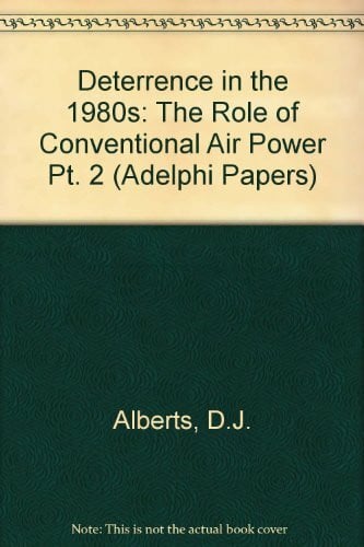 Alberts, D.J. Deterrence in the 1980s: The Role of Conventional Air Power Pt. 2 (Adelphi Papers)
