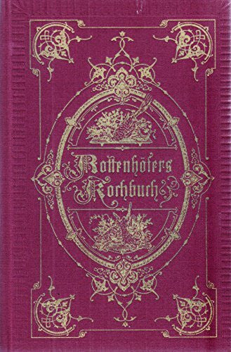 Johann Rottenhöfer Neue vollständige theoretisch-praktische Anweisung in der feinern Kochkunst mit besonderer Berücksichtigung der herrschaftlichen und bürgerlichen Küche