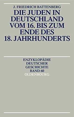 Battenberg, Friedrich Die Juden in Deutschland vom 16. bis zum Ende des 18. Jahrhunderts (Enzyklopädie deutscher Geschichte, 60, Band 60)