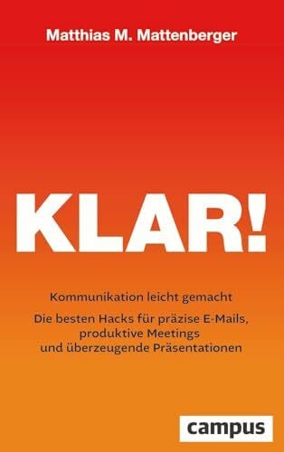 Mattenberger, Matthias M. Klar!: Kommunikation leicht gemacht – Die besten Hacks für präzise E-Mails, produktive Meetings und überzeugende Präsentationen