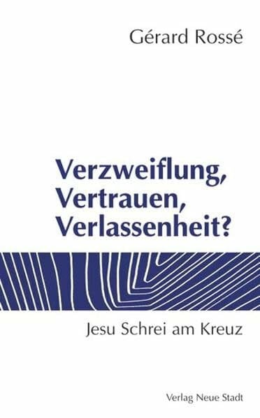 Liesenfeld, Stefan Verzweiflung, Vertrauen, Verlassenheit?: Jesu Schrei am Kreuz (Neue Stadt - NT)