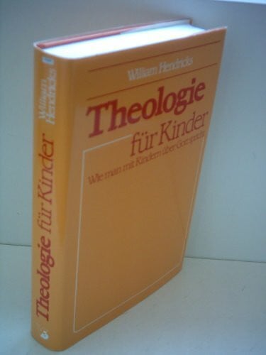 Hendricks, William Theologie für Kinder: Wie man mit Kindern über Gott spricht (Edition C - Präsente)