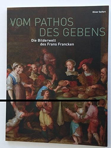 Oliver Seifert Vom Pathos des Gebens. Die Bilderwelt des Frans Francken.