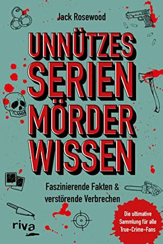 Rosewood, Jack Unnützes Serienmörder-Wissen: Faszinierende Fakten & verstörende Verbrechen – die ultimative Sammlung für alle True-Crime-Fans. Unnützes Wissen. Serienmörder