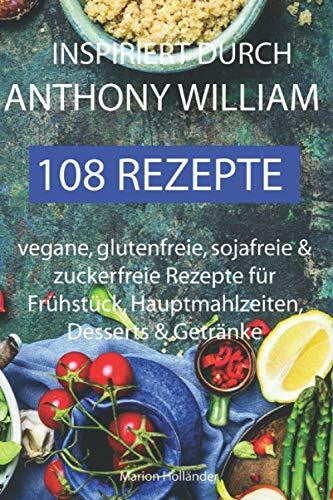 Holländer, Marion Inspiriert durch Anthony William - 108 Rezepte -Vegane, glutenfreie, sojafreie & zuckerfreie Rezepte für Frühstück, Hauptmahlzeiten, Desserts & Getränke
