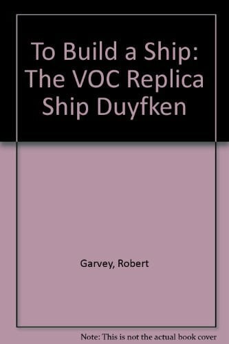 Garvey, Robert To Build a Ship: The Voc Replica Ship Duyfken