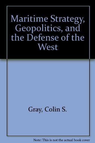 Gray, Colin S. Maritime Strategy, Geopolitics, and the Defense of the West