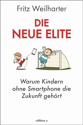 Fritz Weilharter Die neue Elite: Warum Kindern ohne Smartphone die Zukunft gehört